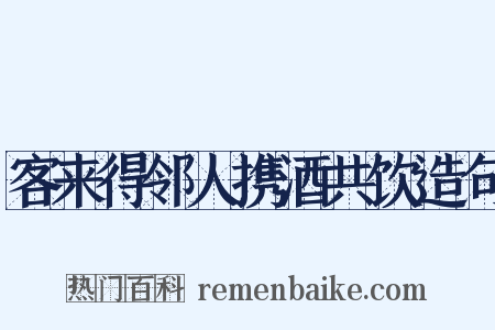 客来得邻人携酒共饮造句是什么意思的图片